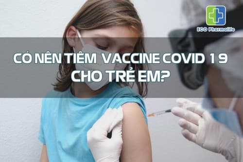 Chuyên gia giải đáp Có nên tiêm Vaccine COVID 19 cho trẻ em không
